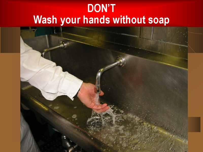 DON’T Wash your hands without soap